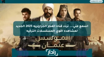 اسمع مني… تردد قناة الفجر الجزائرية 2025 الجديد لمشاهدة أقوى المسلسلات التركية